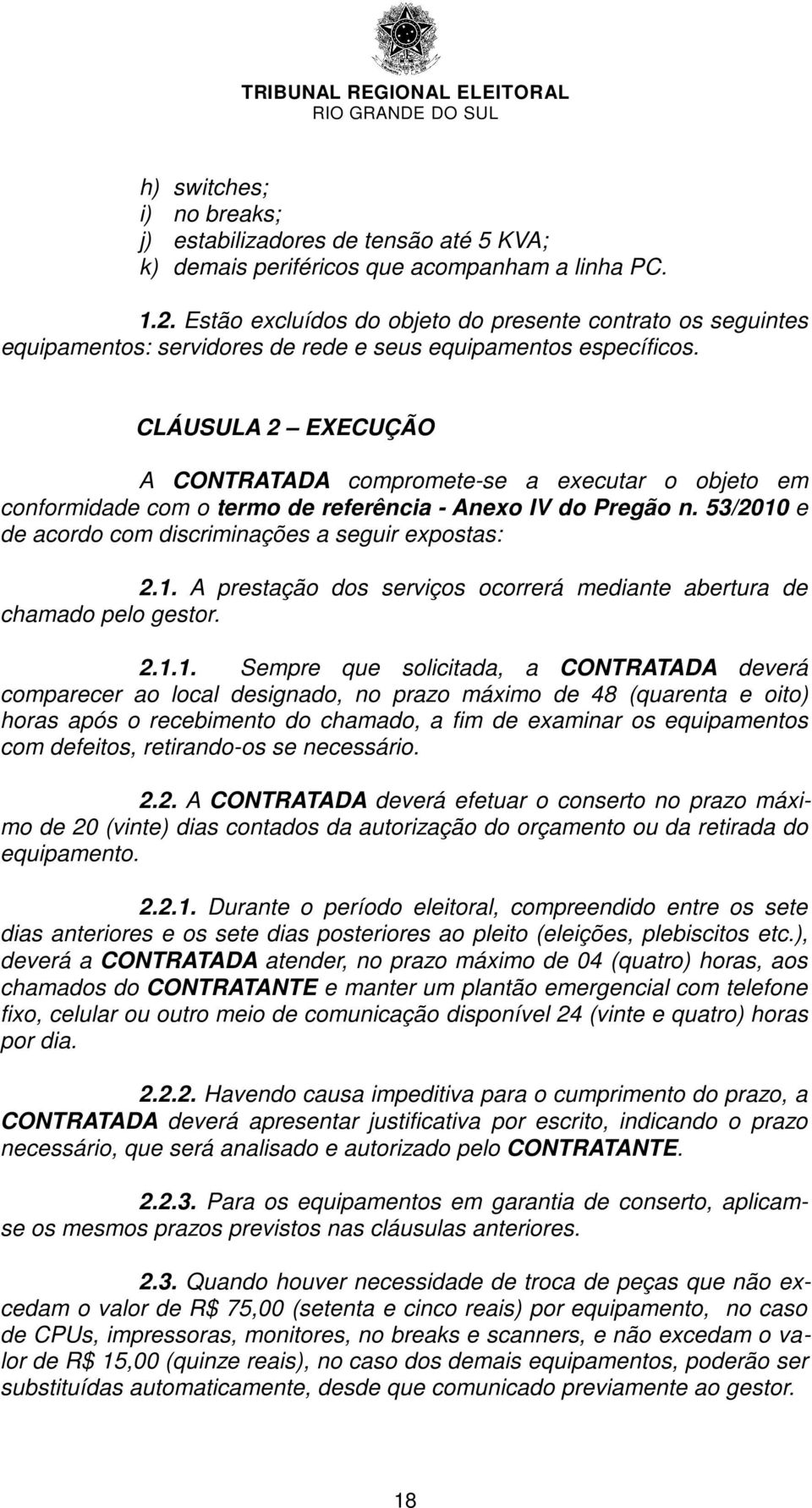 CLÁUSULA 2 EXECUÇÃO A CONTRATADA compromete-se a executar o objeto em conformidade com o termo de referência - Anexo IV do Pregão n. 53/2010