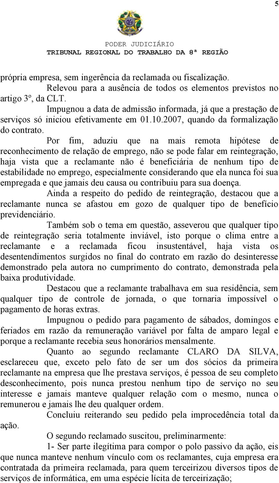 Por fim, aduziu que na mais remota hipótese de reconhecimento de relação de emprego, não se pode falar em reintegração, haja vista que a reclamante não é beneficiária de nenhum tipo de estabilidade