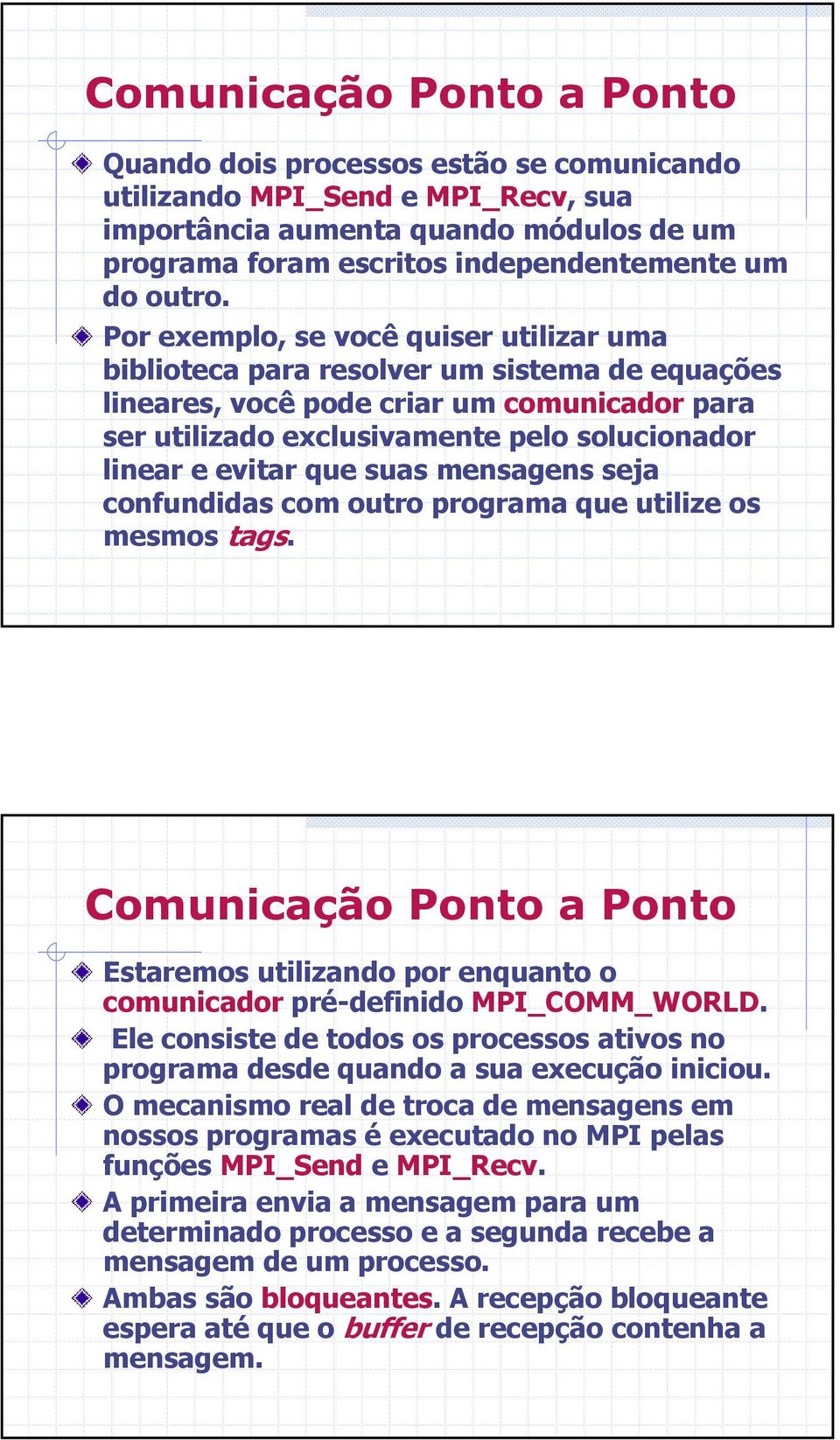 que suas mensagens seja confundidas com outro programa que utilize os mesmos tags. Comunicação Ponto a Ponto Estaremos utilizando por enquanto o comunicador pré-definido MPI_COMM_WORLD.