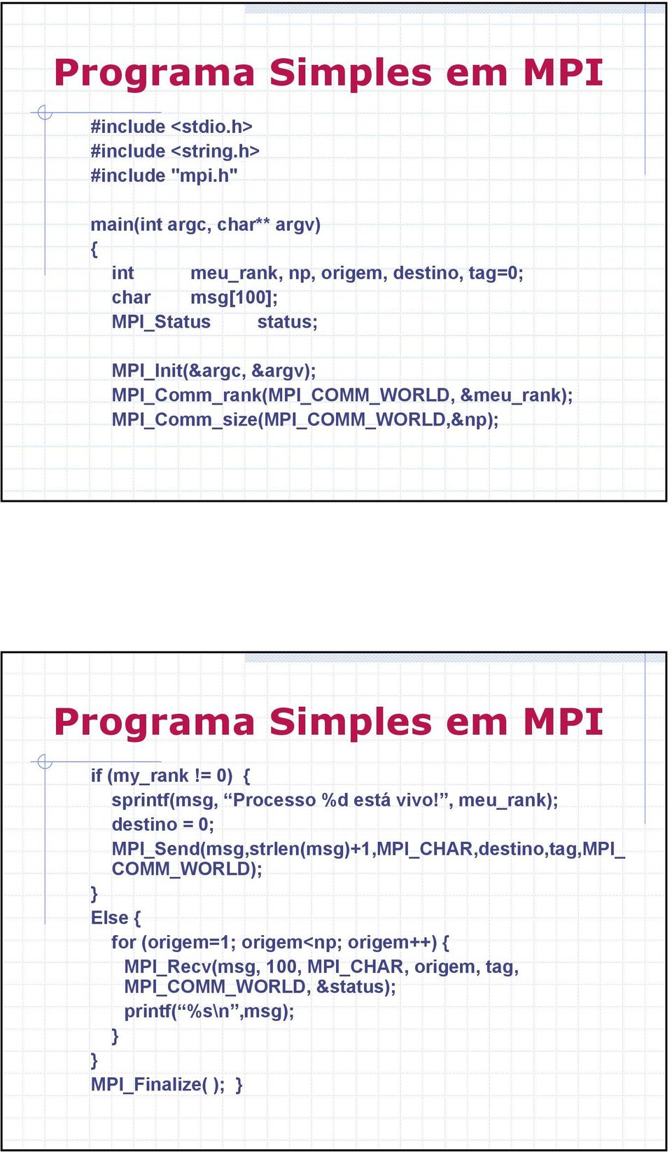 MPI_Comm_rank(MPI_COMM_WORLD, &meu_rank); MPI_Comm_size(MPI_COMM_WORLD,&np); Programa Simples em MPI if (my_rank!