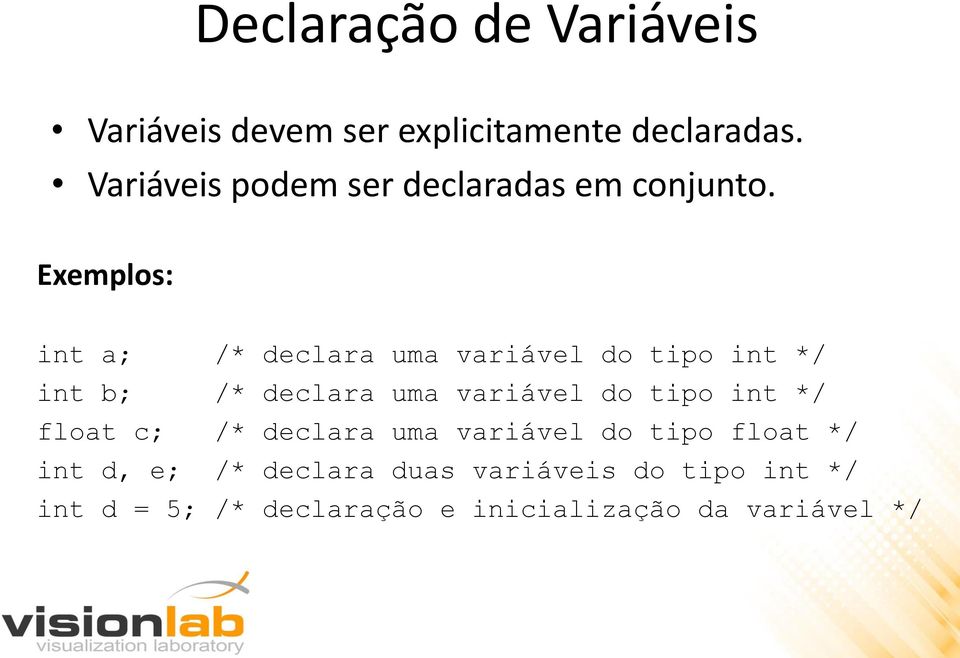 Exemplos: int a; /* declara uma variável do tipo int */ int b; /* declara uma variável do