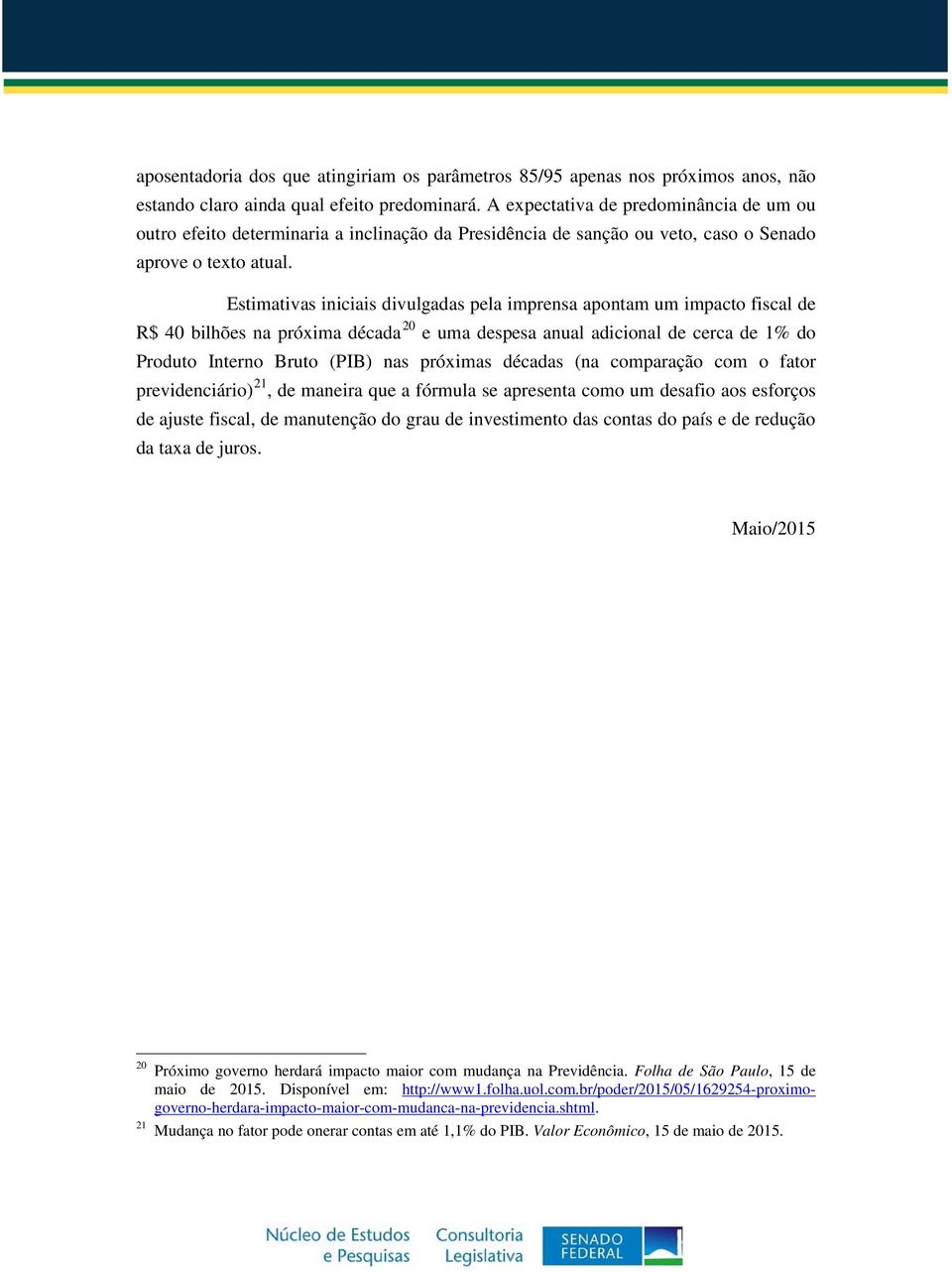 Estimativas iniciais divulgadas pela imprensa apontam um impacto fiscal de R$ 40 bilhões na próxima década 20 e uma despesa anual adicional de cerca de 1% do Produto Interno Bruto (PIB) nas próximas