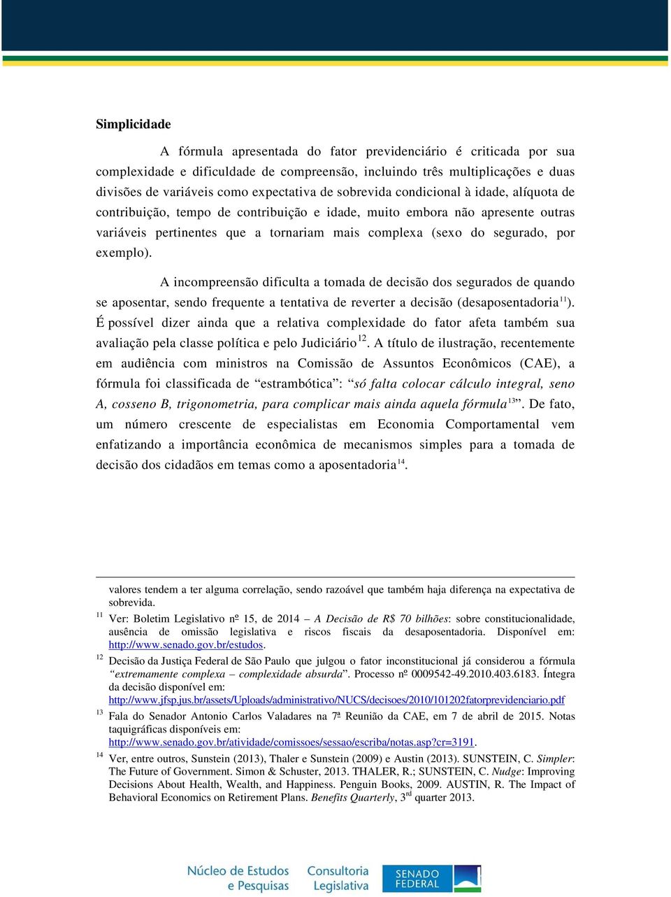 exemplo). A incompreensão dificulta a tomada de decisão dos segurados de quando se aposentar, sendo frequente a tentativa de reverter a decisão (desaposentadoria 11 ).