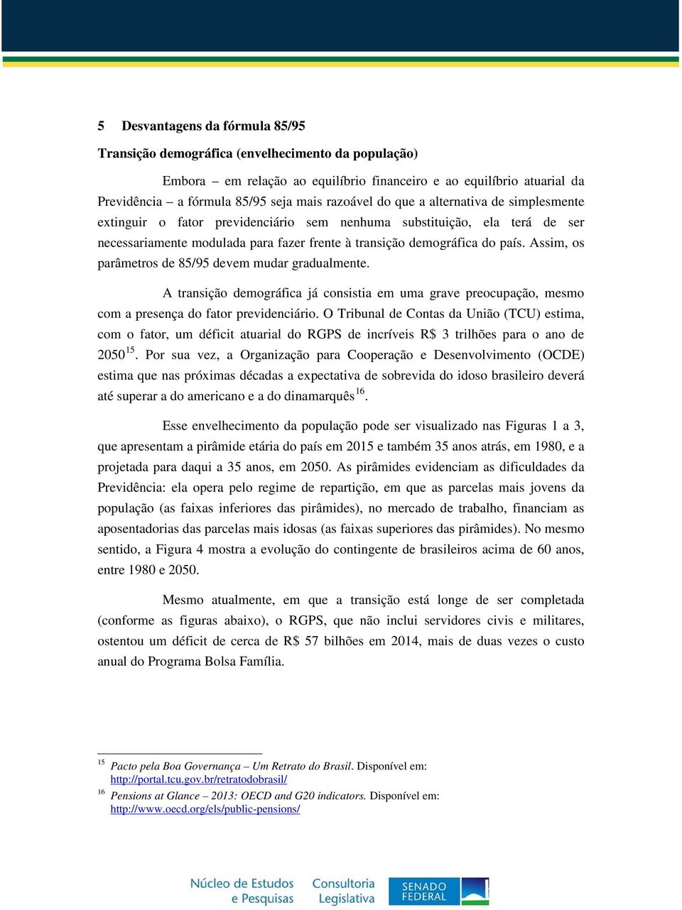 Assim, os parâmetros de 85/95 devem mudar gradualmente. A transição demográfica já consistia em uma grave preocupação, mesmo com a presença do fator previdenciário.