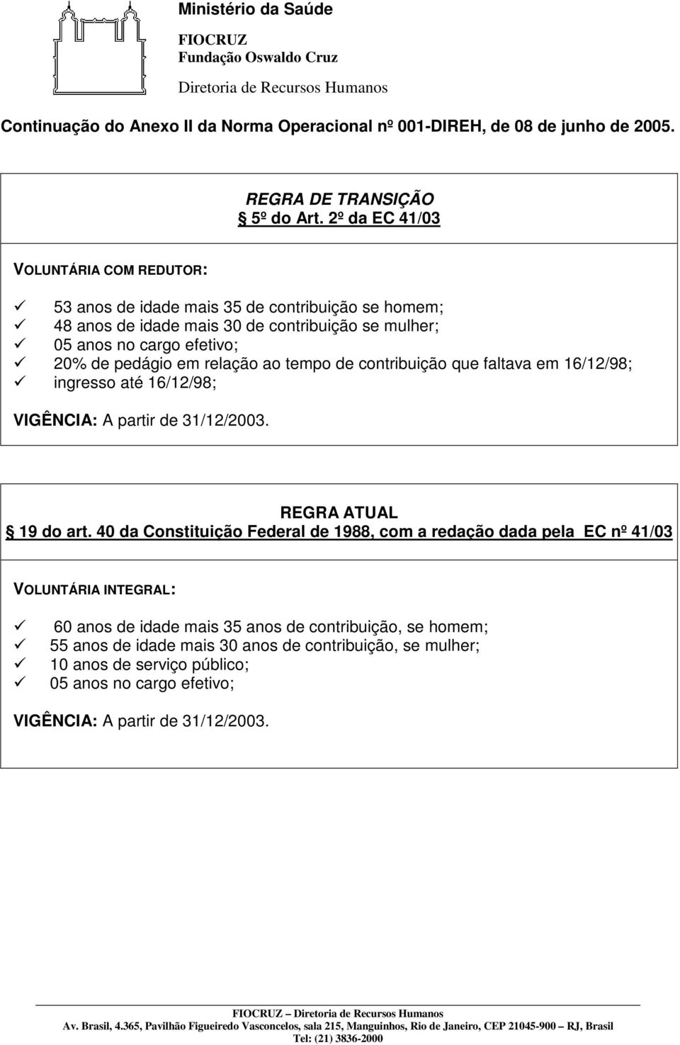 em relação ao tempo de contribuição que faltava em 16/12/98; ingresso até 16/12/98; VIGÊNCIA: A partir de 31/12/2003. REGRA ATUAL 19 do art.