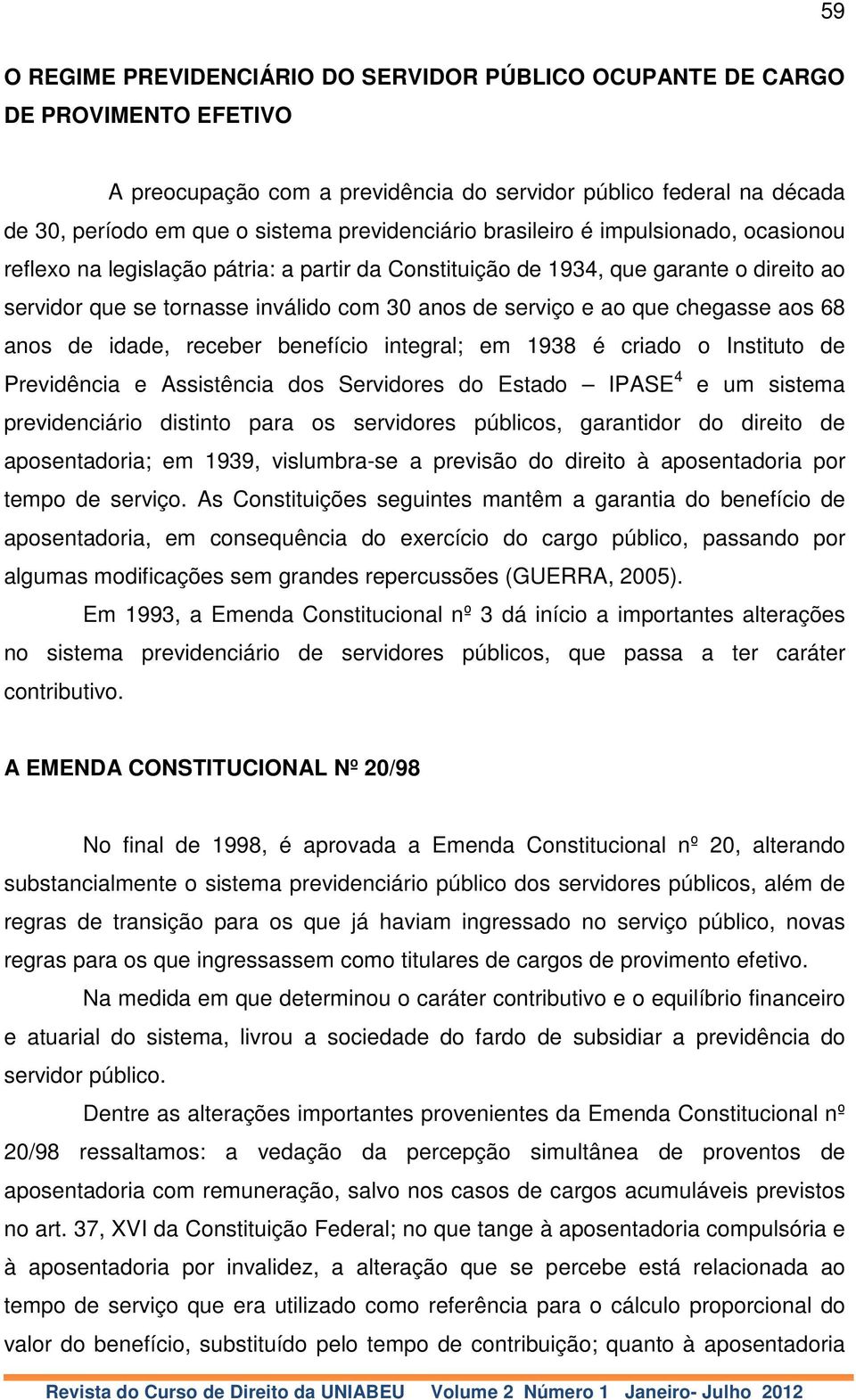 ao que chegasse aos 68 anos de idade, receber benefício integral; em 1938 é criado o Instituto de Previdência e Assistência dos Servidores do Estado IPASE 4 e um sistema previdenciário distinto para