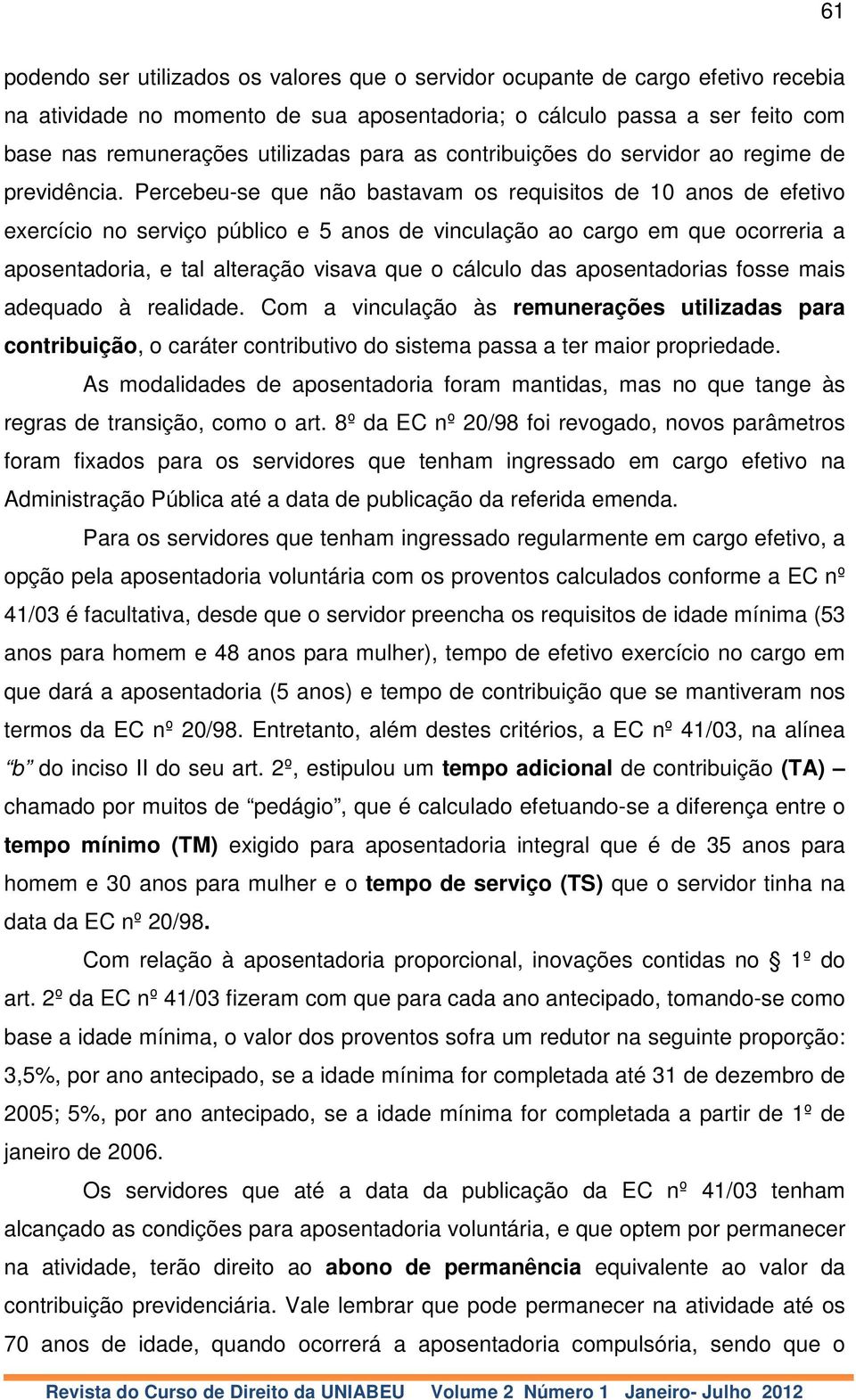 Percebeu-se que não bastavam os requisitos de 10 anos de efetivo exercício no serviço público e 5 anos de vinculação ao cargo em que ocorreria a aposentadoria, e tal alteração visava que o cálculo