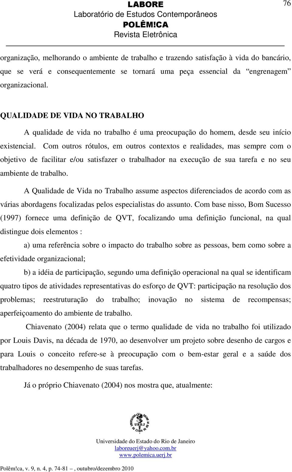 Com outros rótulos, em outros contextos e realidades, mas sempre com o objetivo de facilitar e/ou satisfazer o trabalhador na execução de sua tarefa e no seu ambiente de trabalho.