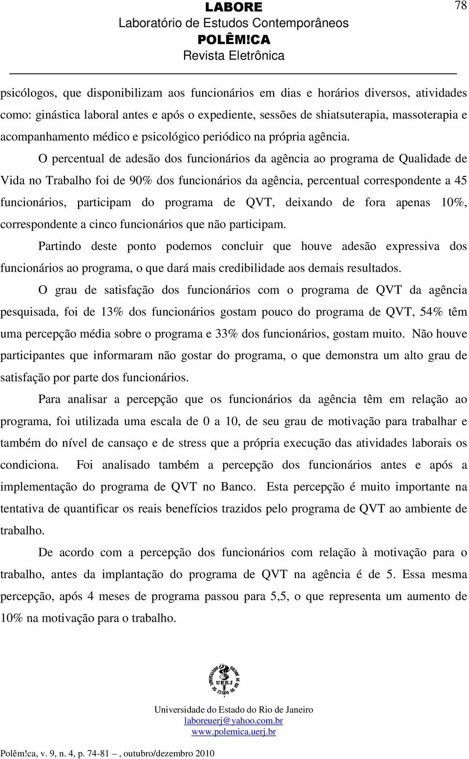 O percentual de adesão dos funcionários da agência ao programa de Qualidade de Vida no Trabalho foi de 90% dos funcionários da agência, percentual correspondente a 45 funcionários, participam do