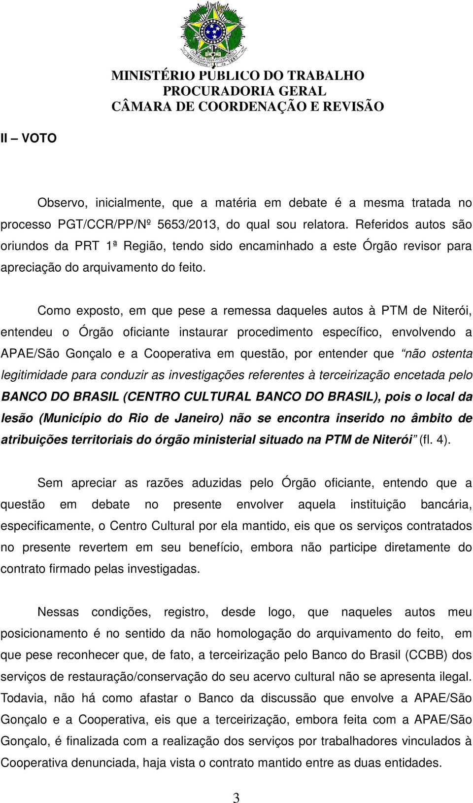 Como exposto, em que pese a remessa daqueles autos à PTM de Niterói, entendeu o Órgão oficiante instaurar procedimento específico, envolvendo a APAE/São Gonçalo e a Cooperativa em questão, por