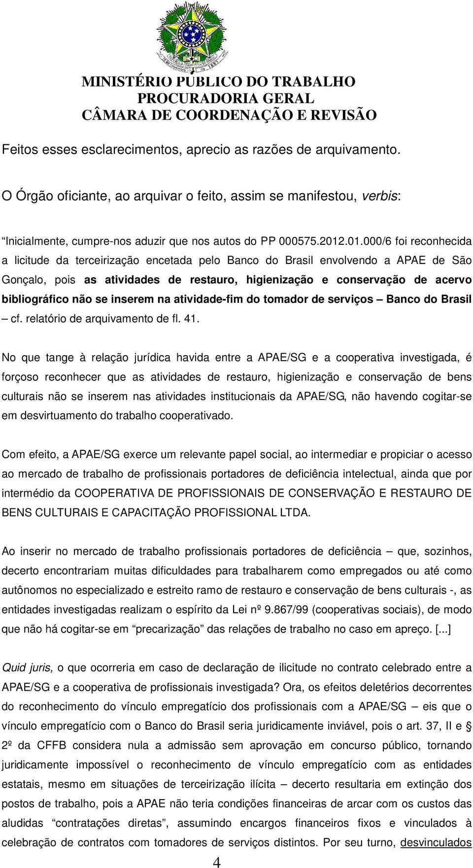 não se inserem na atividade-fim do tomador de serviços Banco do Brasil cf. relatório de arquivamento de fl. 41.