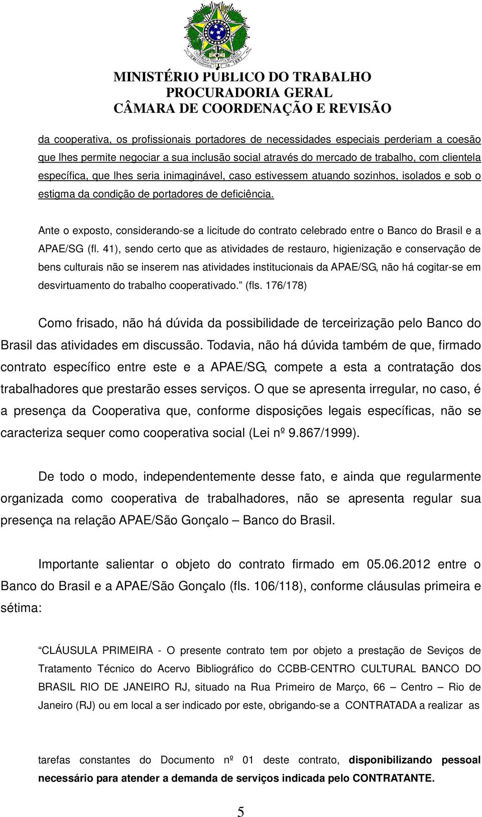 Ante o exposto, considerando-se a licitude do contrato celebrado entre o Banco do Brasil e a APAE/SG (fl.