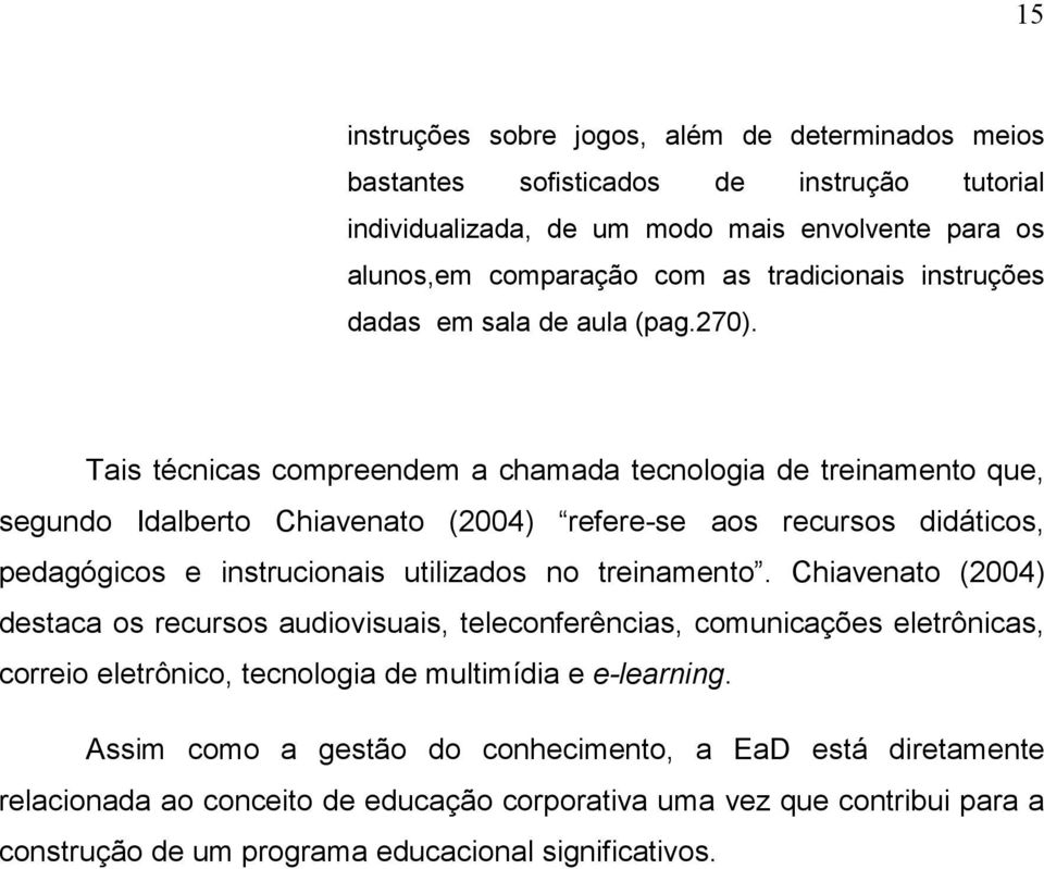 Tais técnicas compreendem a chamada tecnologia de treinamento que, segundo Idalberto Chiavenato (2004) refere-se aos recursos didáticos, pedagógicos e instrucionais utilizados no treinamento.
