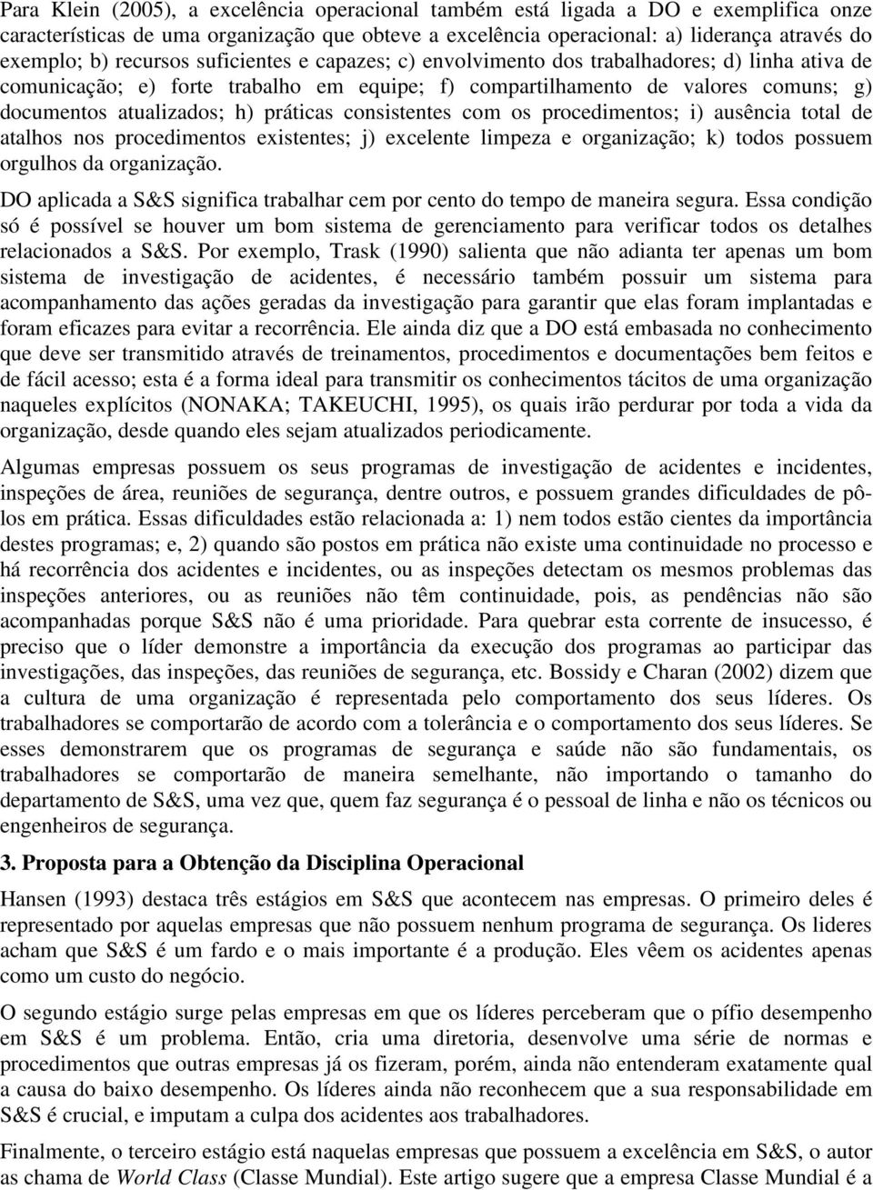 práticas consistentes com os procedimentos; i) ausência total de atalhos nos procedimentos existentes; j) excelente limpeza e organização; k) todos possuem orgulhos da organização.