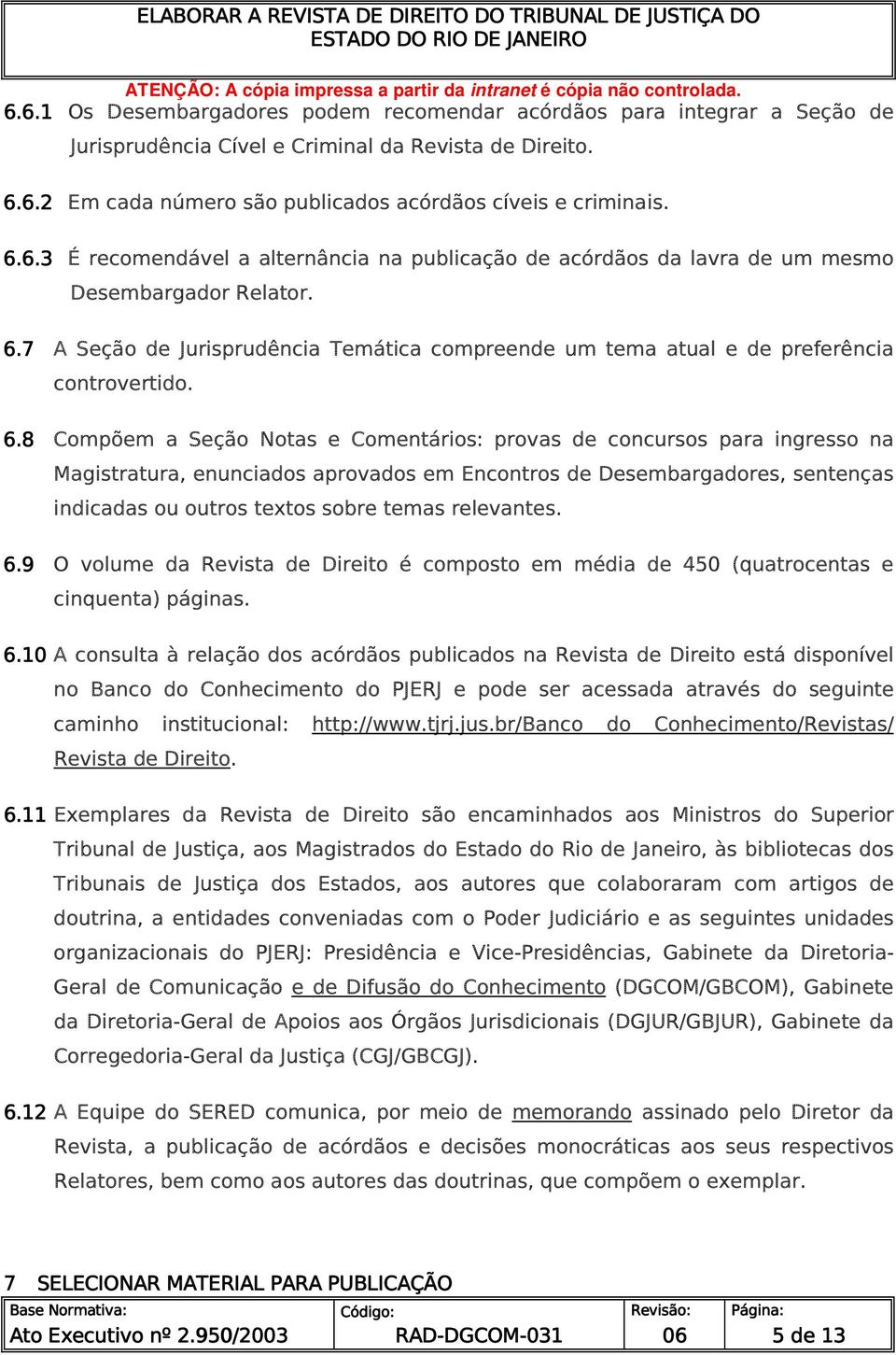 8 Compõem a Seção Notas e Comentários: provas de concursos para ingresso na Magistratura, enunciados aprovados em Encontros de Desembargadores, sentenças indicadas ou outros textos sobre temas