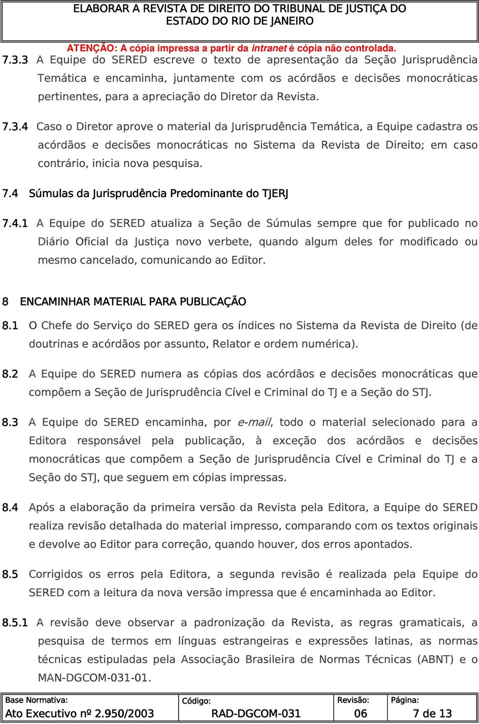 4 Caso o Diretor aprove o material da Jurisprudência Temática, a Equipe cadastra os acórdãos e decisões monocráticas no Sistema da Revista de Direito; em caso contrário, inicia nova pesquisa. 7.