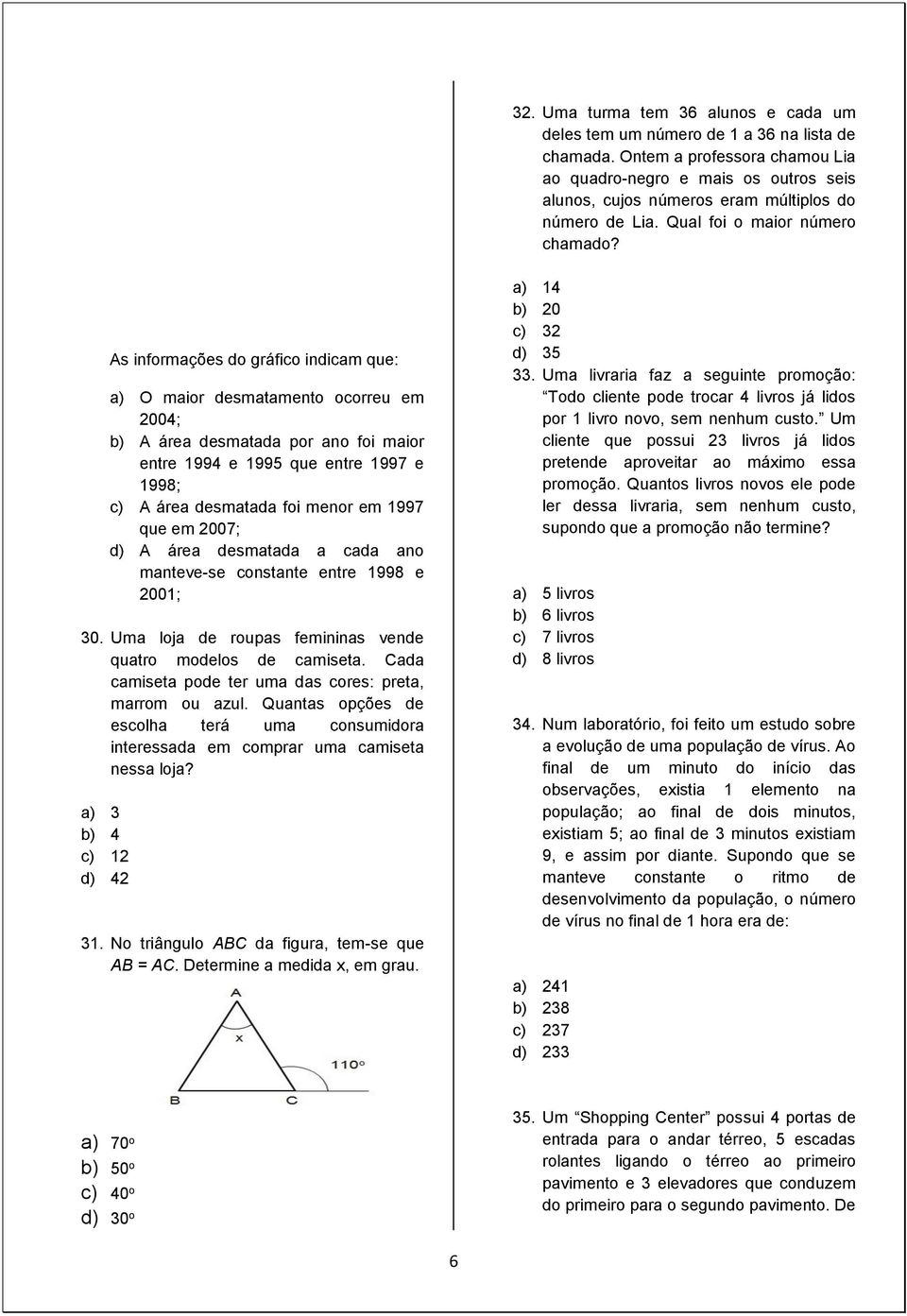 As informações do gráfico indicam que: a) O maior desmatamento ocorreu em 2004; b) A área desmatada por ano foi maior entre 1994 e 1995 que entre 1997 e 1998; c) A área desmatada foi menor em 1997