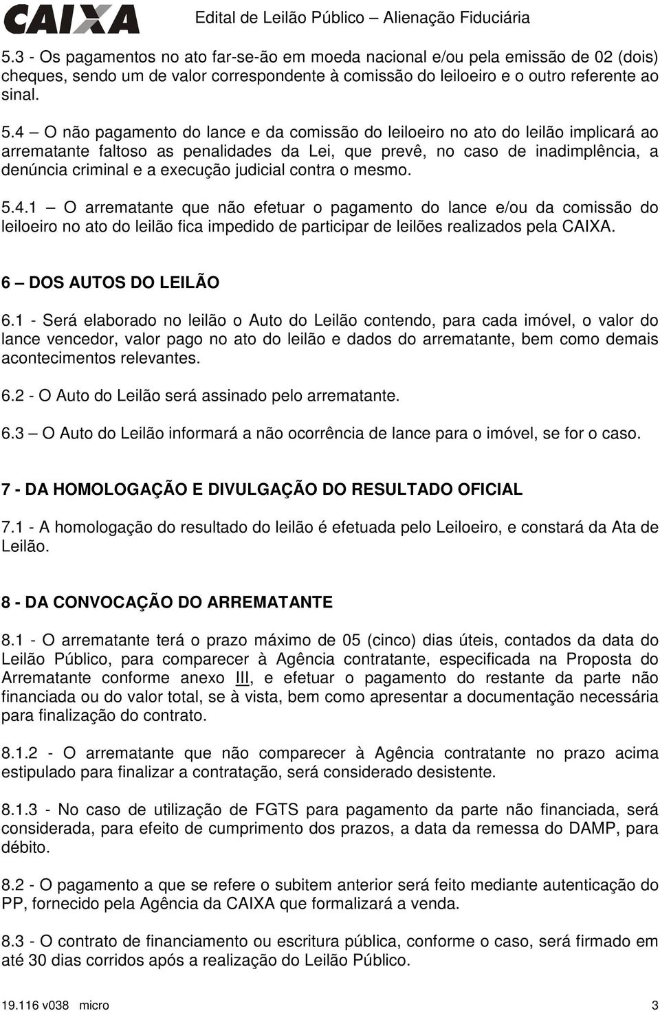 judicial contra o mesmo. 5.4.1 O arrematante que não efetuar o pagamento do lance e/ou da comissão do leiloeiro no ato do leilão fica impedido de participar de leilões realizados pela CAIXA.