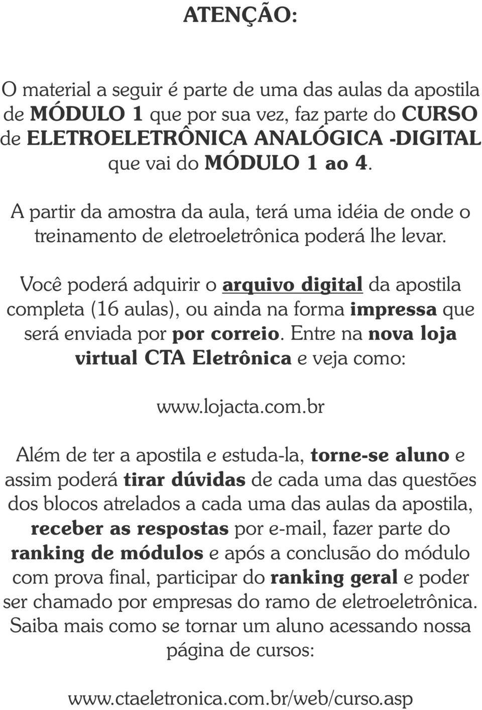 Você poderá adquirir o arquivo digital da apostila completa (16 aulas), ou ainda na forma impressa que será enviada por por correio. Entre na nova loja virtual CTA Eletrônica e veja como: www.lojacta.