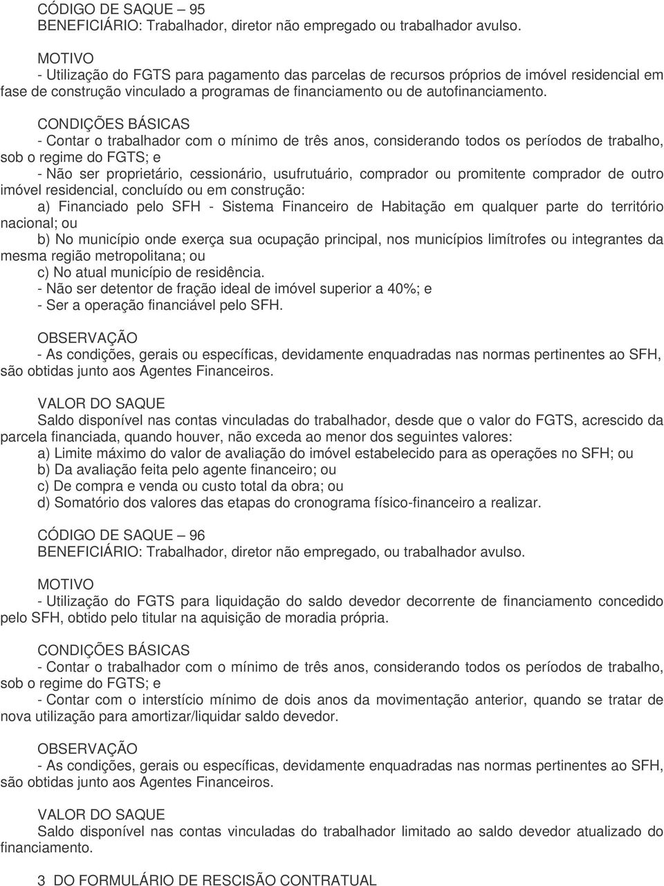 CONDIÇÕES BÁSICAS - Contar o trabalhador com o mínimo de três anos, considerando todos os períodos de trabalho, sob o regime do FGTS; e - Não ser proprietário, cessionário, usufrutuário, comprador ou