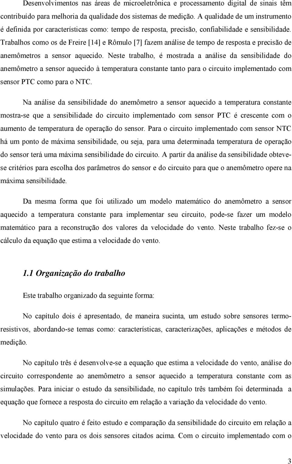 Trabalho como o de Freire [14] e Rômulo [7] fazem análie de tempo de repota e precião de anemômetro a enor aquecido.