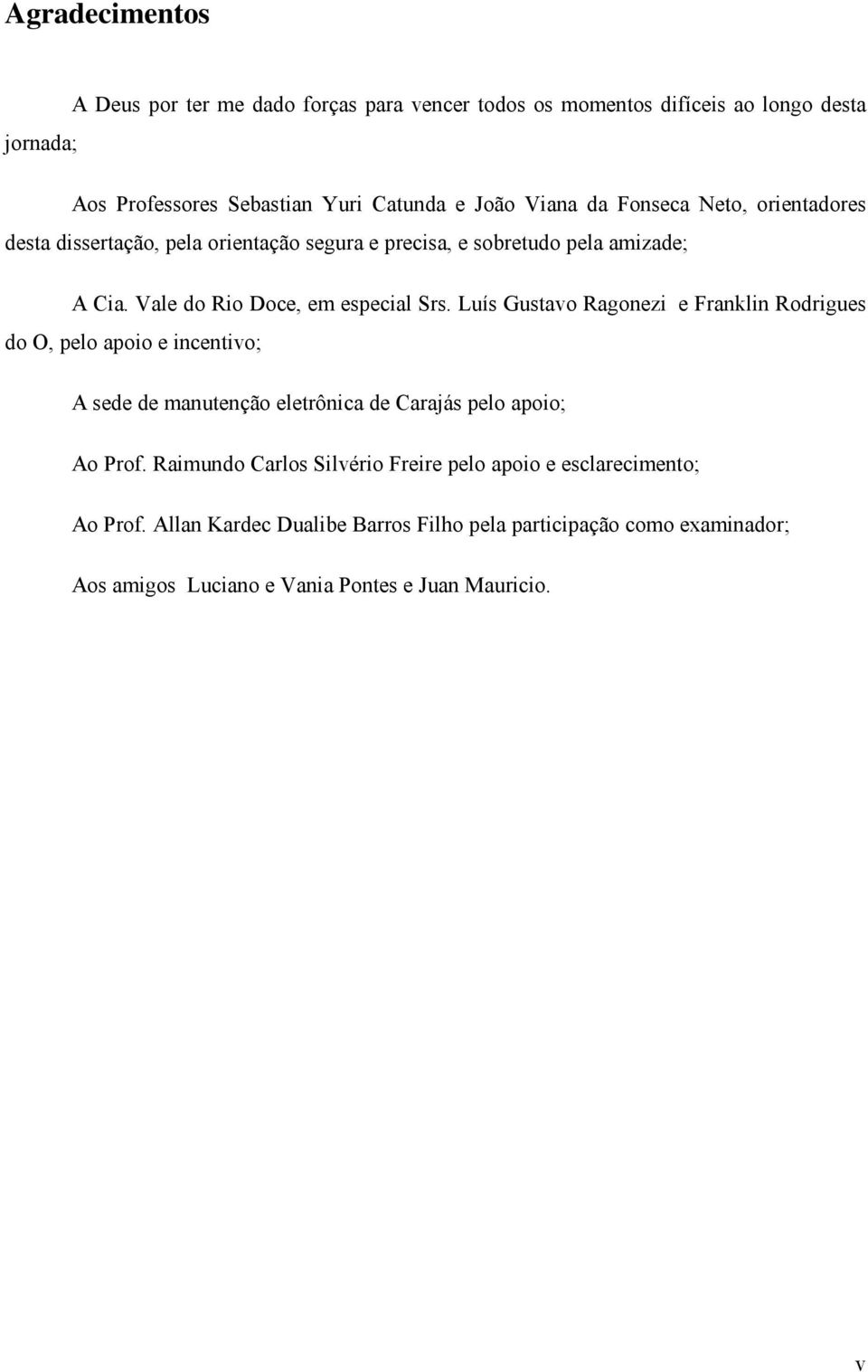 Luí Gutavo Ragonezi e Franklin Rodrigue do O, pelo apoio e incentivo; A ede de manutenção eletrônica de Carajá pelo apoio; Ao Prof.