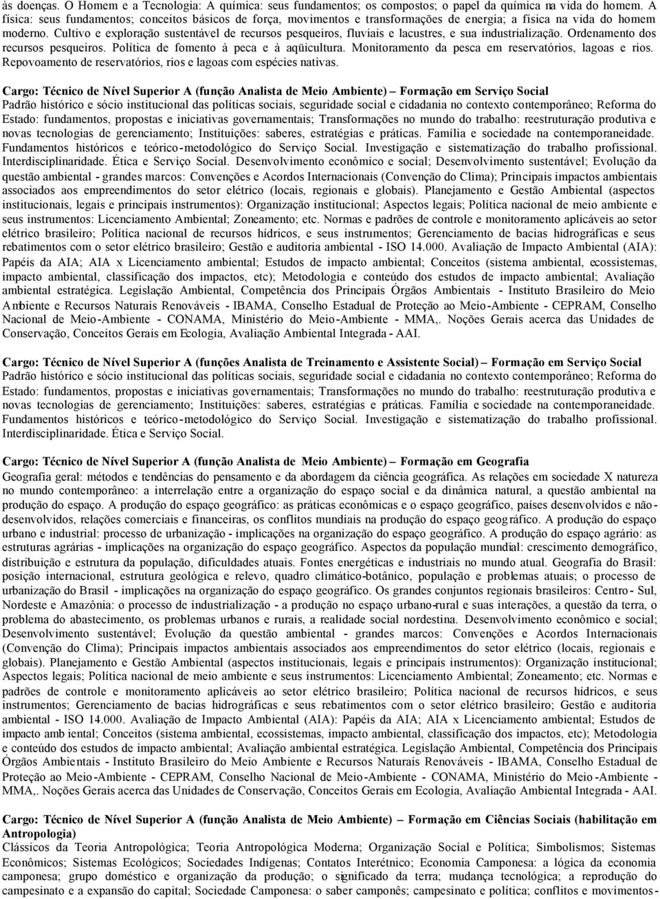 Cultivo e exploração sustentável de recursos pesqueiros, fluviais e lacustres, e sua industrialização. Ordenamento dos recursos pesqueiros. Política de fomento à peca e à aqüicultura.