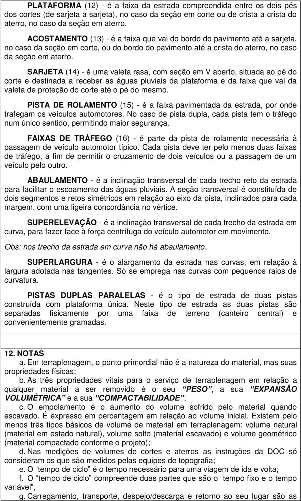 SARJETA (14) - é uma valeta rasa, com seção em V aberto, situada ao pé do corte e destinada a receber as águas pluviais da plataforma e da faixa que vai da valeta de proteção do corte até o pé do