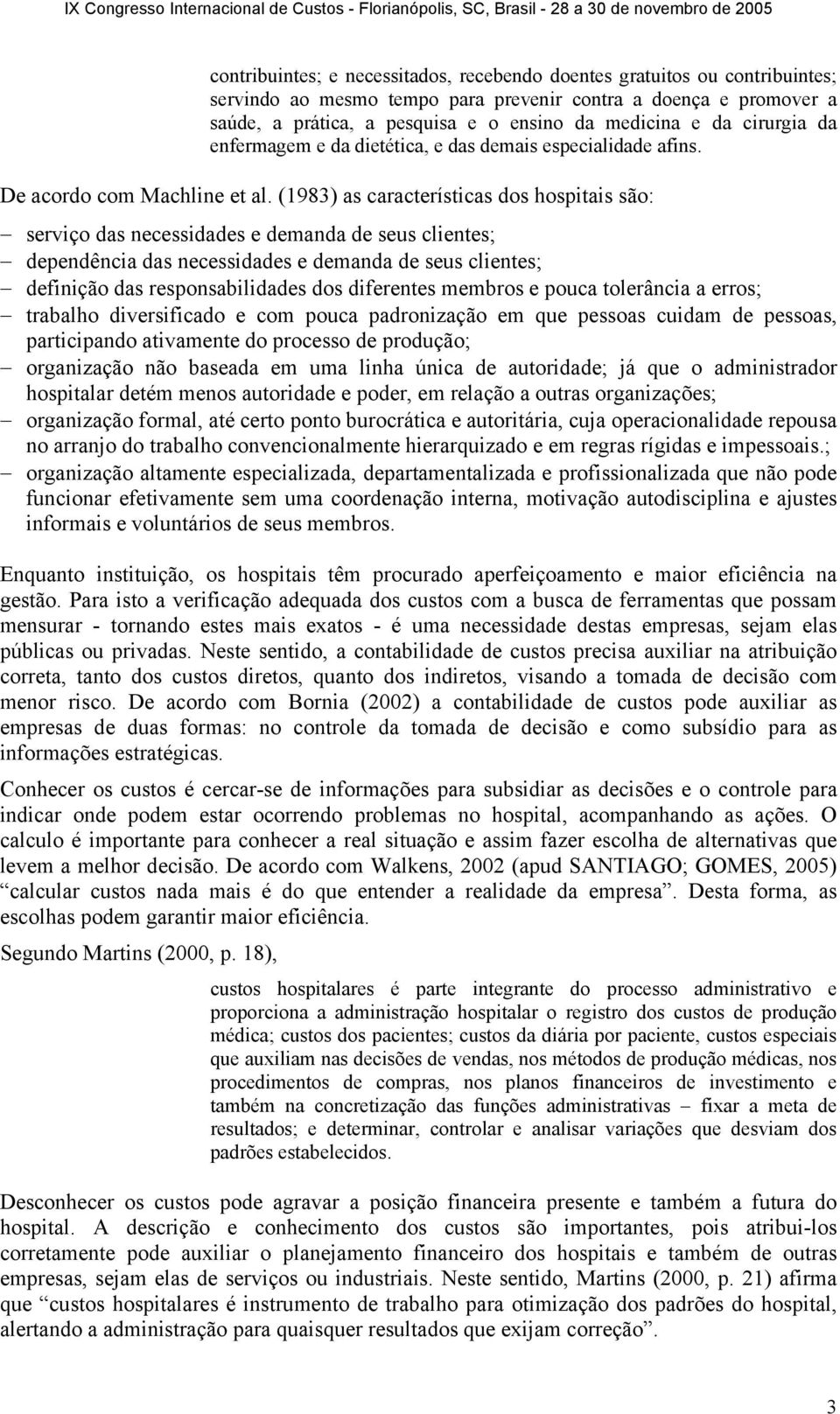 (1983) as características dos hospitais são: serviço das necessidades e demanda de seus clientes; dependência das necessidades e demanda de seus clientes; definição das responsabilidades dos