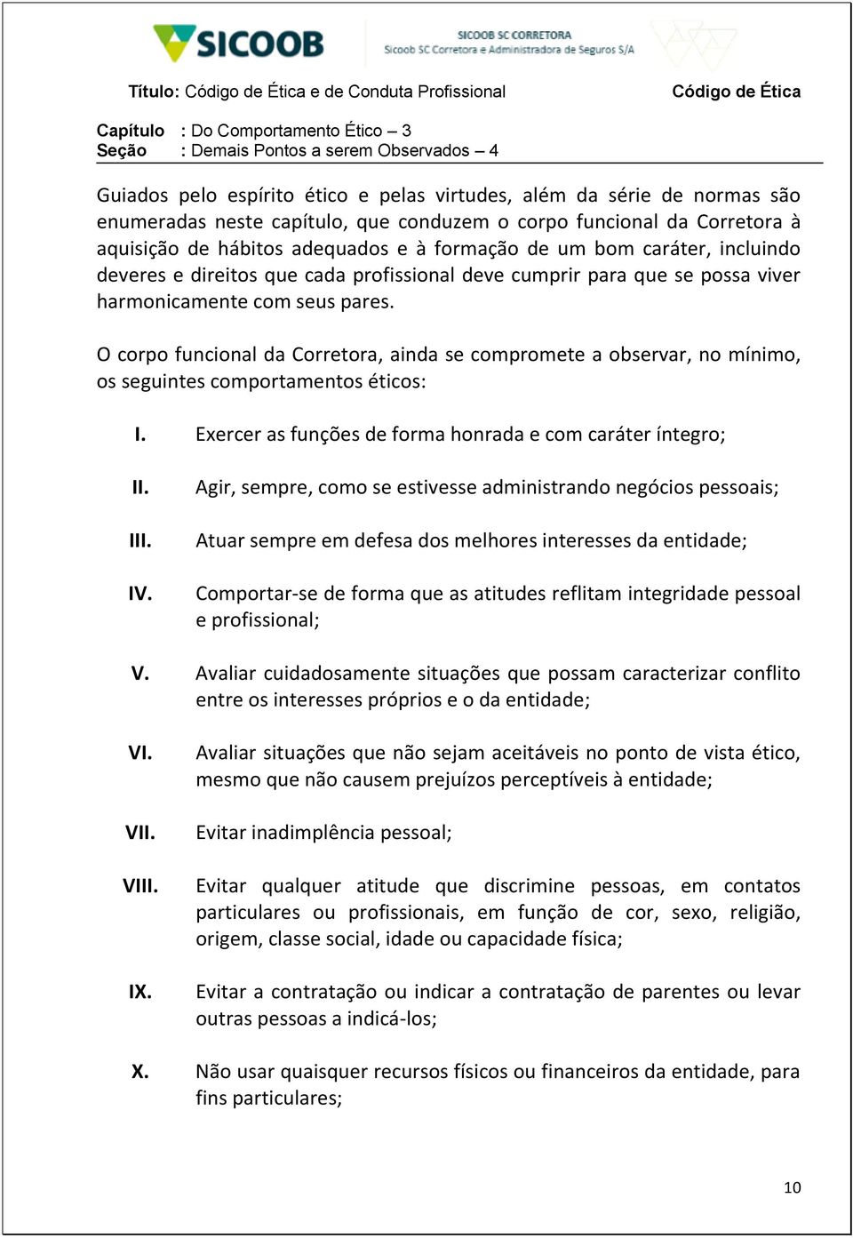 se possa viver harmonicamente com seus pares. O corpo funcional da Corretora, ainda se compromete a observar, no mínimo, os seguintes comportamentos éticos: I.