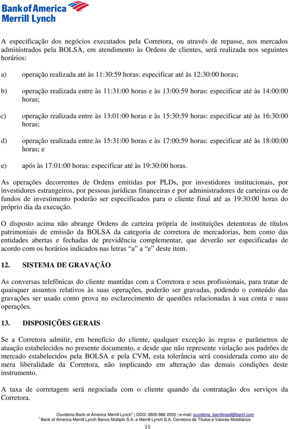 às 3:0:00 horas e às 5:30:59 horas: especificar até às 6:30:00 horas; d) operação realizada entre às 5:3:00 horas e às 7:00:59 horas: especificar até às 8:00:00 horas; e e) após às 7:0:00 horas: