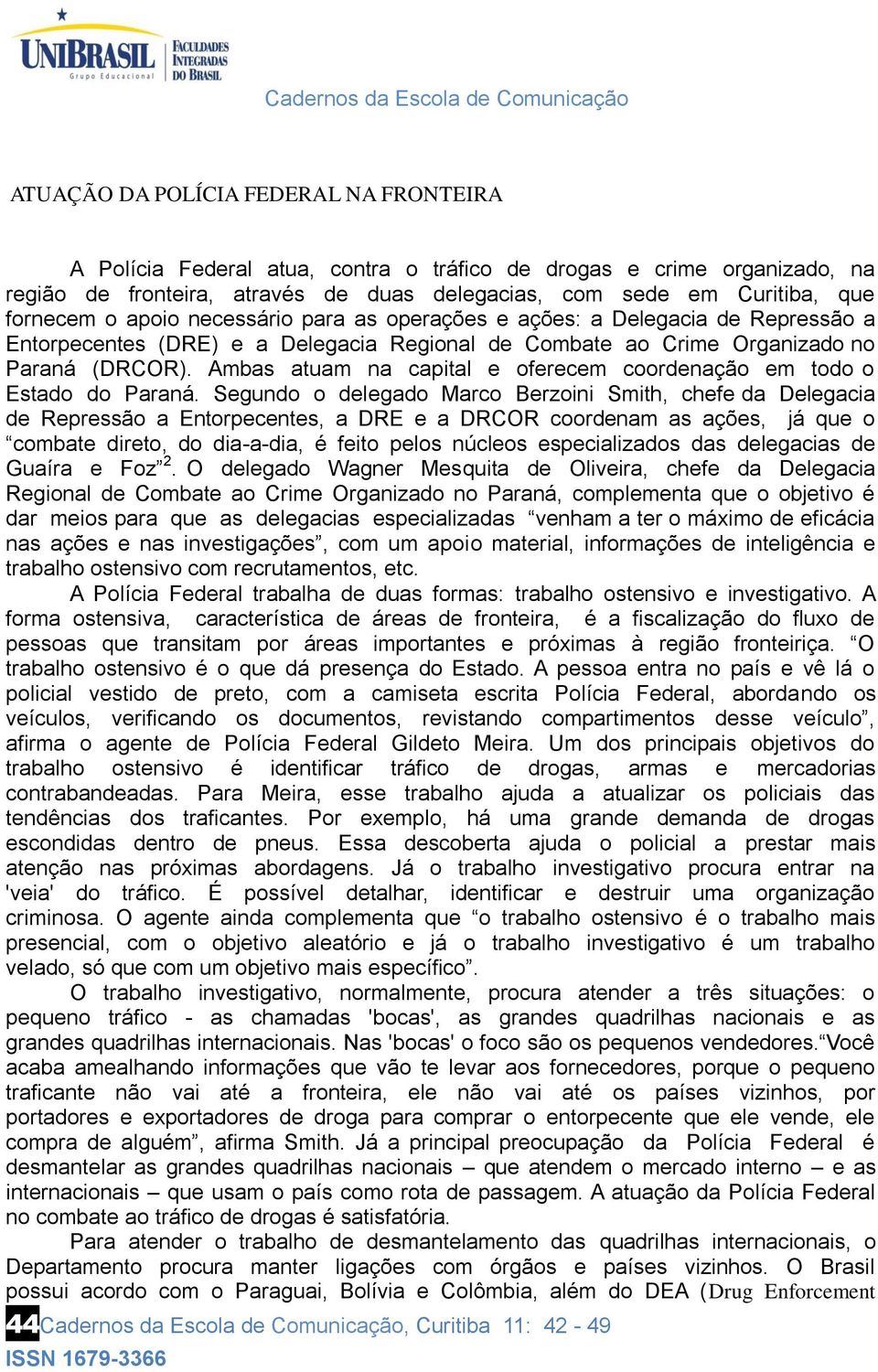 Ambas atuam na capital e oferecem coordenação em todo o Estado do Paraná.