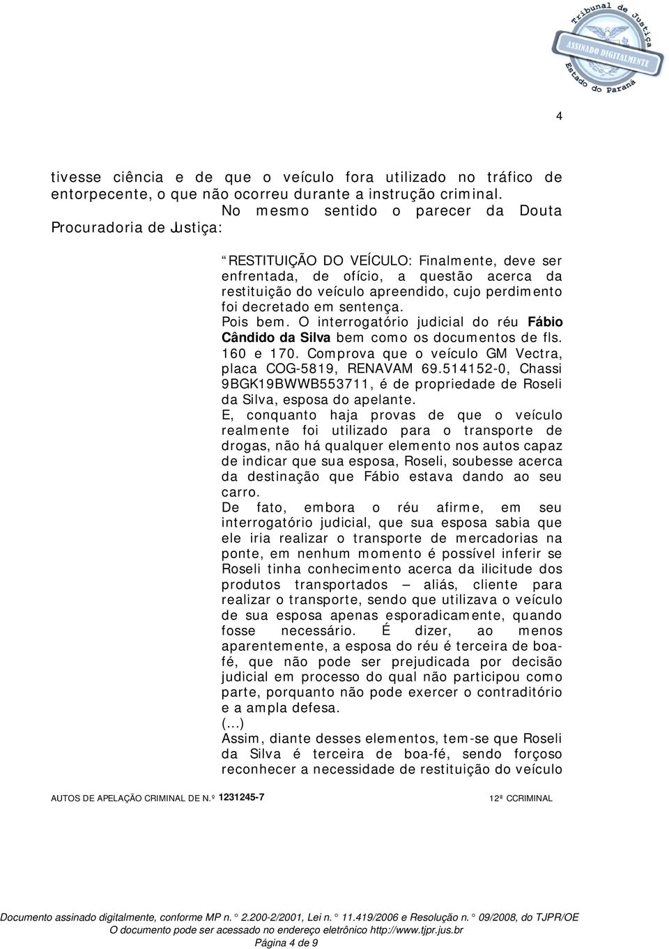 foi decretado em sentença. Pois bem. O interrogatório judicial do réu Fábio Cândido da Silva bem como os documentos de fls. 160 e 170. Comprova que o veículo GM Vectra, placa COG-5819, RENAVAM 69.