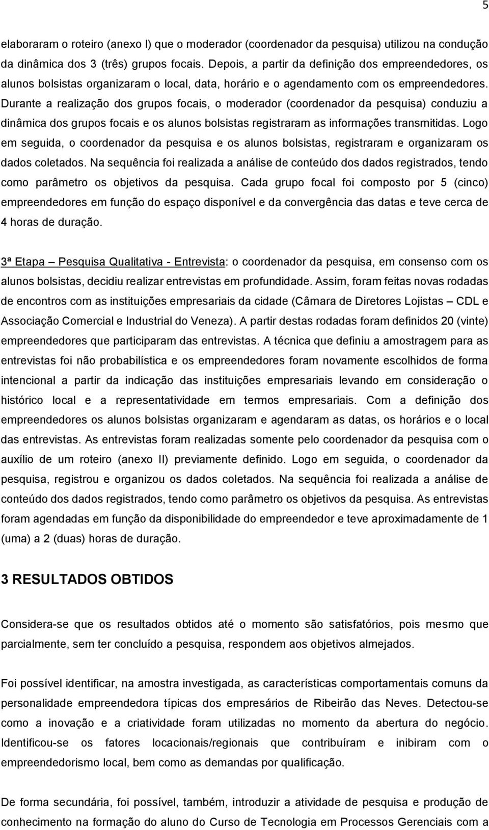 Durante a realização dos grupos focais, o moderador (coordenador da pesquisa) conduziu a dinâmica dos grupos focais e os alunos bolsistas registraram as informações transmitidas.