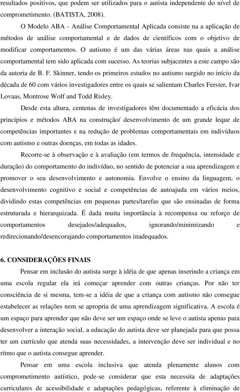 O autismo é um das várias áreas nas quais a análise comportamental tem sido aplicada com sucesso. As teorias subjacentes a este campo são da autoria de B. F.