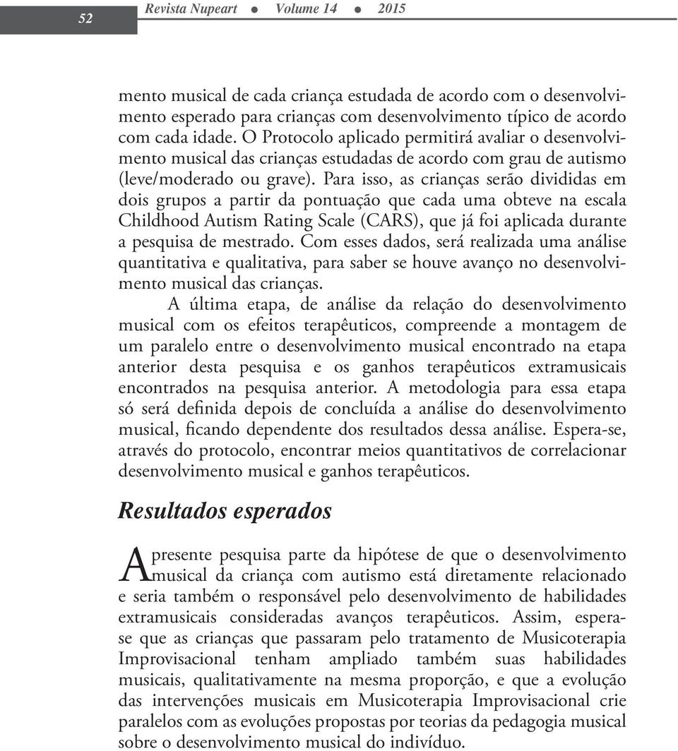 Para isso, as crianças serão divididas em dois grupos a partir da pontuação que cada uma obteve na escala Childhood Autism Rating Scale (CARS), que já foi aplicada durante a pesquisa de mestrado.