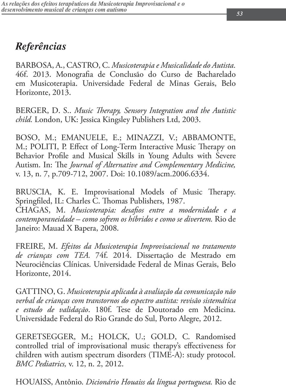 . Music Therapy, Sensory Integration and the Autistic child. London, UK: Jessica Kingsley Publishers Ltd, 2003. BOSO, M.; EMANUELE, E.; MINAZZI, V.; ABBAMONTE, M.; POLITI, P.