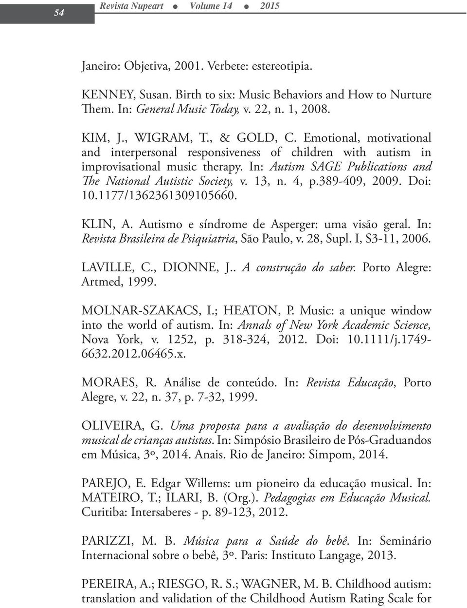 In: Autism SAGE Publications and The National Autistic Society, v. 13, n. 4, p.389-409, 2009. Doi: 10.1177/1362361309105660. KLIN, A. Autismo e síndrome de Asperger: uma visão geral.