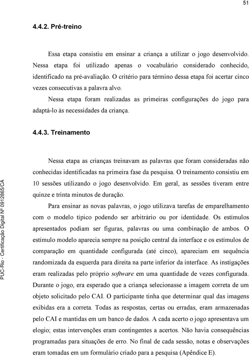 Treinamento Nessa etapa as crianças treinavam as palavras que foram consideradas não conhecidas identificadas na primeira fase da pesquisa.