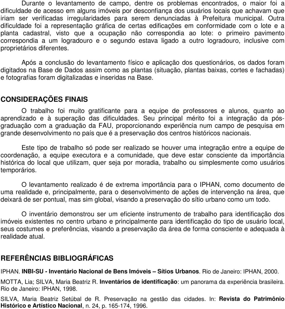 Outra dificuldade foi a representação gráfica de certas edificações em conformidade com o lote e a planta cadastral, visto que a ocupação não correspondia ao lote: o primeiro pavimento correspondia a