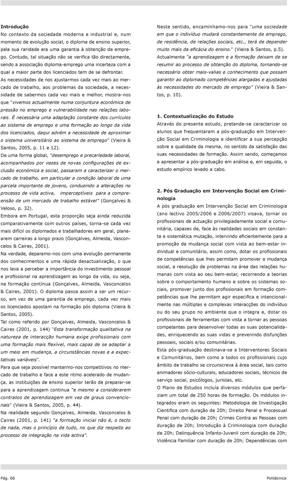 As necessidades de nos ajustarmos cada vez mais ao mercado de trabalho, aos problemas da sociedade, a necessidade de sabermos cada vez mais e melhor, mostra-nos que vivemos actualmente numa