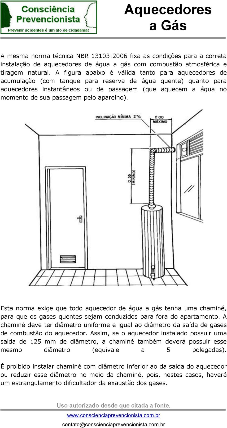 passagem pelo aparelho). Esta norma exige que todo aquecedor de água a gás tenha uma chaminé, para que os gases quentes sejam conduzidos para fora do apartamento.