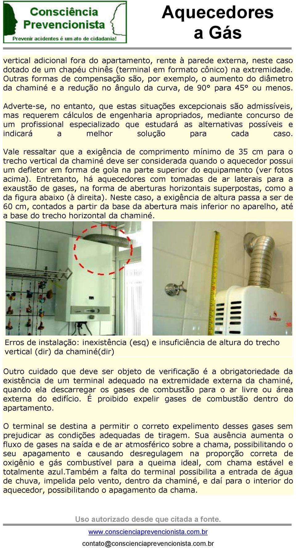 Adverte-se, no entanto, que estas situações excepcionais são admissíveis, mas requerem cálculos de engenharia apropriados, mediante concurso de um profissional especializado que estudará as