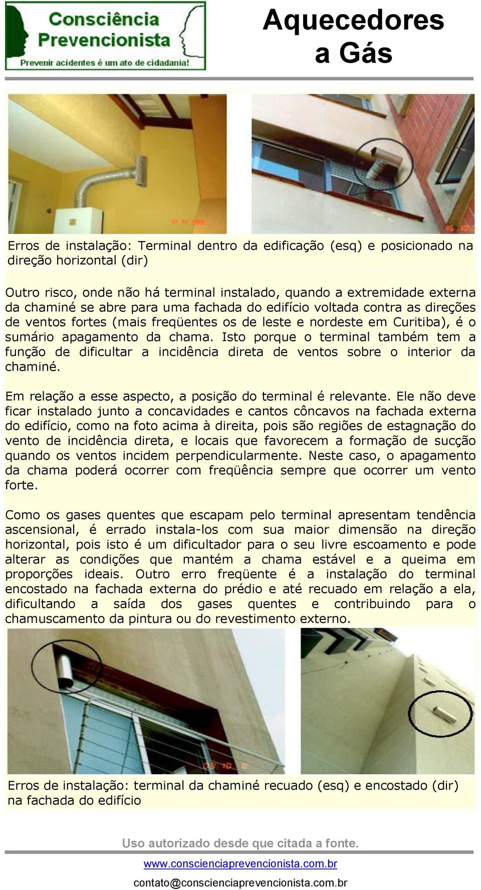 Isto porque o terminal também tem a função de dificultar a incidência direta de ventos sobre o interior da chaminé. Em relação a esse aspecto, a posição do terminal é relevante.