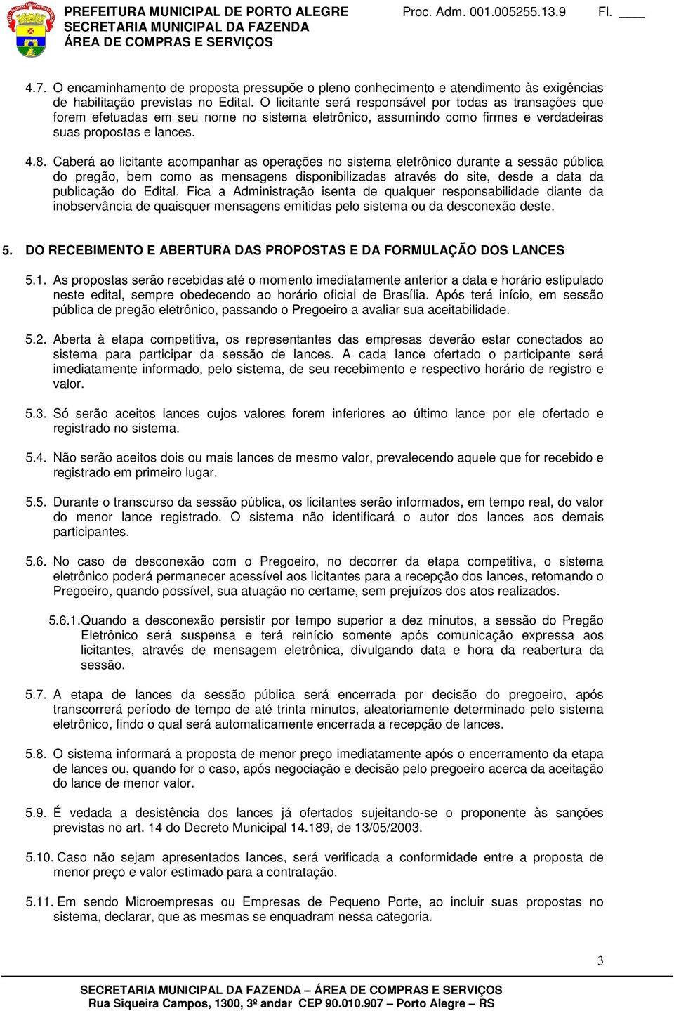 Caberá ao licitante acompanhar as operações no sistema eletrônico durante a sessão pública do pregão, bem como as mensagens disponibilizadas através do site, desde a data da publicação do Edital.