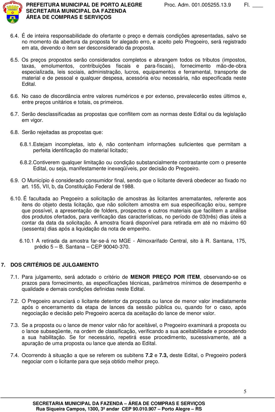 Os preços propostos serão considerados completos e abrangem todos os tributos (impostos, taxas, emolumentos, contribuições fiscais e para-fiscais), fornecimento mão-de-obra especializada, leis