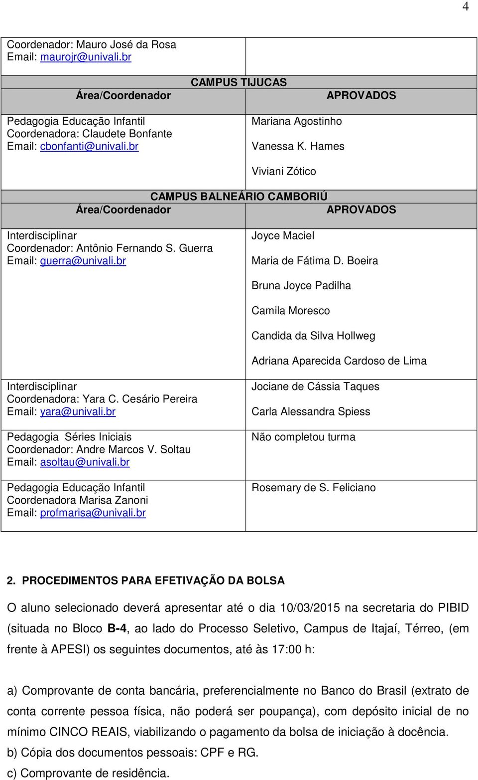 Boeira Bruna Joyce Padilha Camila Moresco Candida da Silva Hollweg Adriana Aparecida Cardoso de Lima Coordenadora: Yara C. Cesário Pereira Email: yara@univali.br Coordenador: Andre Marcos V.