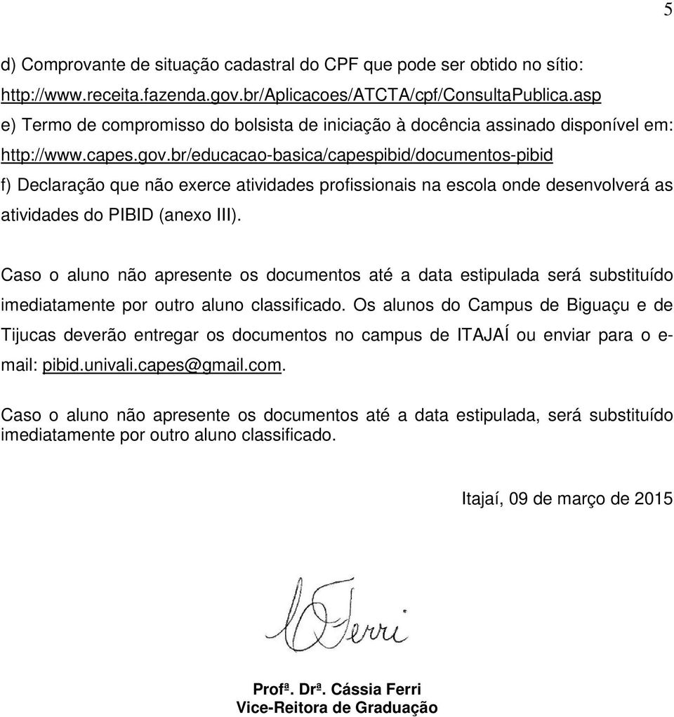 br/educacao-basica/capespibid/documentos-pibid f) Declaração que não exerce atividades profissionais na escola onde desenvolverá as atividades do PIBID (anexo III).