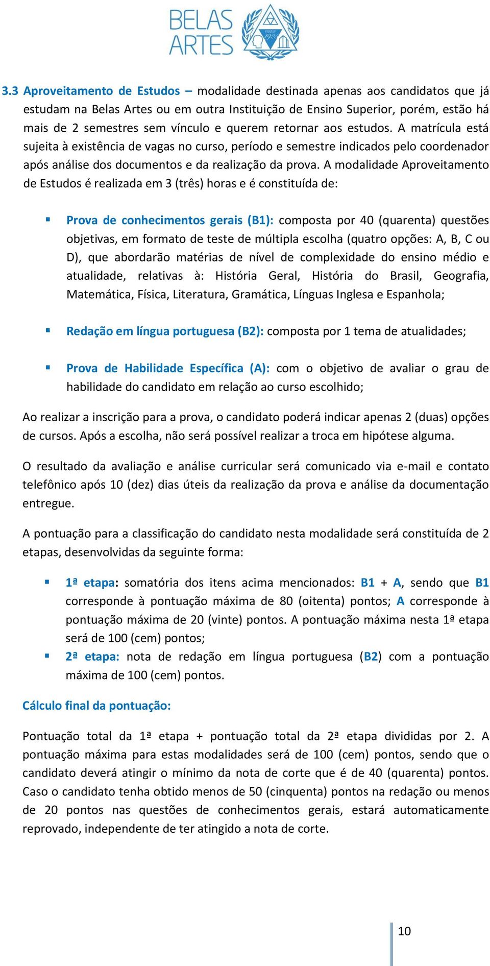 A modalidade Aproveitamento de Estudos é realizada em 3 (três) horas e é constituída de: Prova de conhecimentos gerais (B1): composta por 40 (quarenta) questões objetivas, em formato de teste de