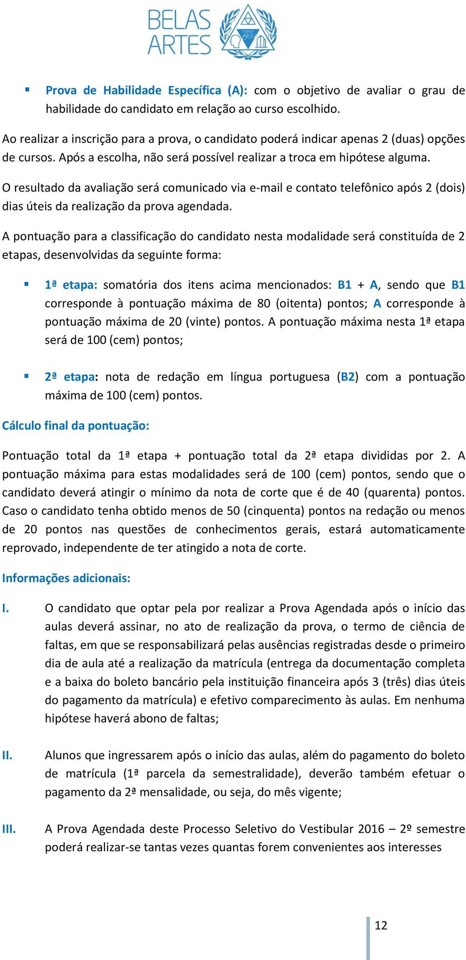 O resultado da avaliação será comunicado via e-mail e contato telefônico após 2 (dois) dias úteis da realização da prova agendada.